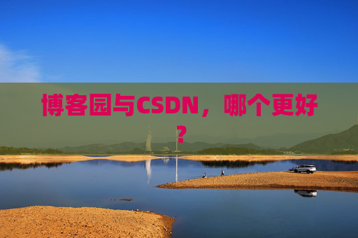 博客园与CSDN，哪个更好？